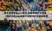 暂不支持手机pay支付,请使用银行卡交易（你的手机pay或银行卡暂时无法被本机受理）