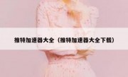推特加速器大全（推特加速器大全下载）