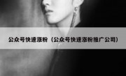 公众号快速涨粉（公众号快速涨粉推广公司）