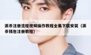 派币注册流程视频操作教程全集下载安装（派币钱包注册教程）