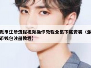 派币注册流程视频操作教程全集下载安装（派币钱包注册教程）