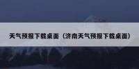 天气预报下载桌面（济南天气预报下载桌面）