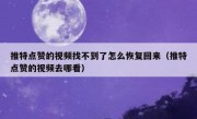 推特点赞的视频找不到了怎么恢复回来（推特点赞的视频去哪看）