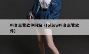 抖音点赞软件网站（follow抖音点赞软件）