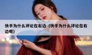 快手为什么评论在右边（快手为什么评论在右边呢）