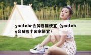 youtube会员哪里便宜（youtube会员哪个国家便宜）