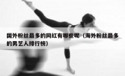 国外粉丝最多的网红有哪些呢（海外粉丝最多的男艺人排行榜）