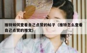 推特如何查看自己点赞的帖子（推特怎么查看自己点赞的推文）