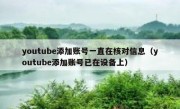 youtube添加账号一直在核对信息（youtube添加账号已在设备上）