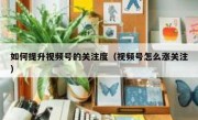 如何提升视频号的关注度（视频号怎么涨关注）