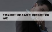 外地车牌限行被拍怎么处罚（外地车限行会被拍吗）