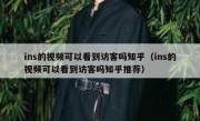 ins的视频可以看到访客吗知乎（ins的视频可以看到访客吗知乎推荐）