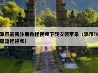派币最新注册教程视频下载安装苹果（派币注册流程视频）
