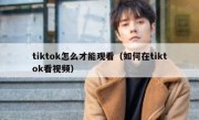 tiktok怎么才能观看（如何在tiktok看视频）