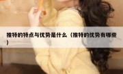 推特的特点与优势是什么（推特的优势有哪些）