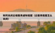 如何关闭云端服务通知提醒（云服务提醒怎么关闭）
