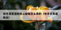 快手涨赞涨粉丝公益版怎么弄的（快手点赞涨粉丝）