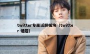 twitter专属话题板块（twitter 话题）