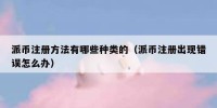 派币注册方法有哪些种类的（派币注册出现错误怎么办）