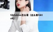 tiktokios怎么看（这么看tiktok）