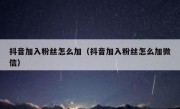 抖音加入粉丝怎么加（抖音加入粉丝怎么加微信）