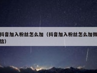 抖音加入粉丝怎么加（抖音加入粉丝怎么加微信）
