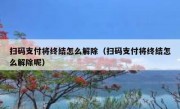 扫码支付将终结怎么解除（扫码支付将终结怎么解除呢）