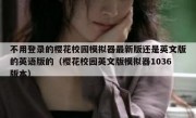 不用登录的樱花校园模拟器最新版还是英文版的英语版的（樱花校园英文版模拟器1036版本）