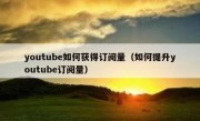 youtube如何获得订阅量（如何提升youtube订阅量）