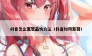 抖音怎么涨赞最快方法（抖音如何涨赞）