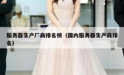 服务器生产厂商排名榜（国内服务器生产商排名）