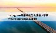 Instagram苹果手机怎么注册（苹果手机Instagram怎么注册）