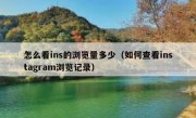 怎么看ins的浏览量多少（如何查看instagram浏览记录）