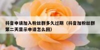 抖音申请加入粉丝群多久过期（抖音加粉丝群第二天显示申请怎么回）
