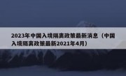2023年中国入境隔离政策最新消息（中国入境隔离政策最新2021年4月）
