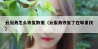 云服务怎么恢复数据（云服务恢复了在哪里找）