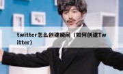 twitter怎么创建瞬间（如何创建Twitter）