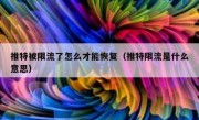 推特被限流了怎么才能恢复（推特限流是什么意思）