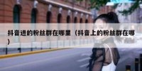 抖音进的粉丝群在哪里（抖音上的粉丝群在哪）