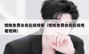 樱桃免费会员在线观看（樱桃免费会员在线观看视频）