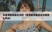买香港服务器犯法吗（香港服务器违法大陆怎么判决）