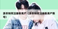 派币如何注册新用户（派币如何注册新用户账号）