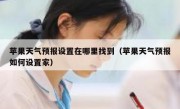 苹果天气预报设置在哪里找到（苹果天气预报如何设置家）