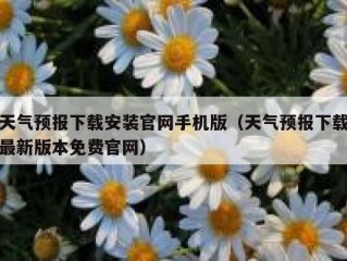 天气预报下载安装官网手机版（天气预报下载最新版本免费官网）