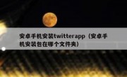 安卓手机安装twitterapp（安卓手机安装包在哪个文件夹）