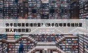 快手在哪里看播放量?（快手在哪里看播放量别人的播放量）