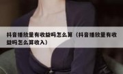 抖音播放量有收益吗怎么算（抖音播放量有收益吗怎么算收入）