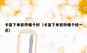 卡盟下单软件哪个好（卡盟下单软件哪个好一点）