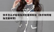 快手怎么才能增加浏览量和粉丝（快手如何增加流量和赞）