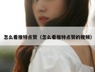 怎么看推特点赞（怎么看推特点赞的视频）
